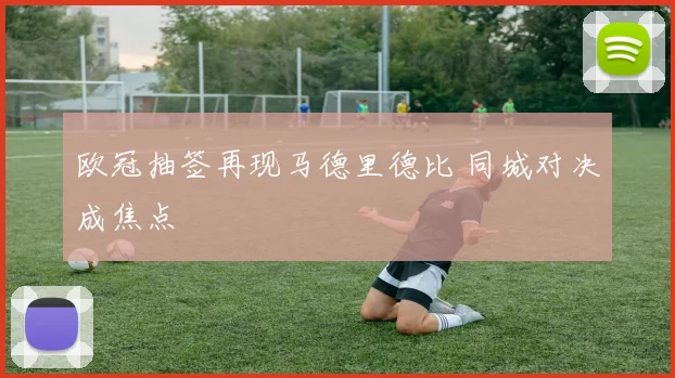 欧冠抽签再现马德里德比 同城对决成焦点