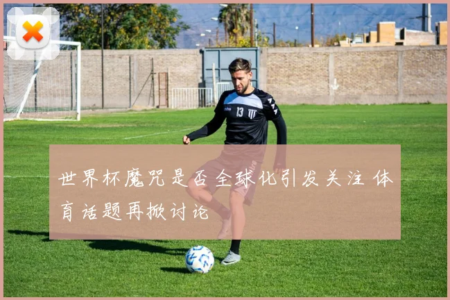 世界杯魔咒是否全球化引发关注 体育话题再掀讨论