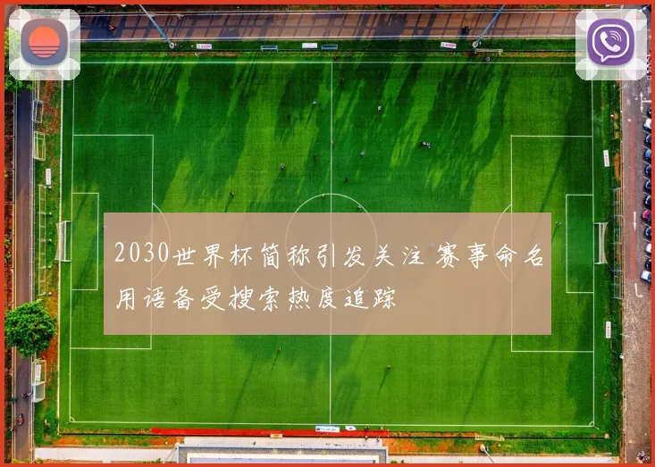 2030世界杯简称引发关注 赛事命名用语备受搜索热度追踪