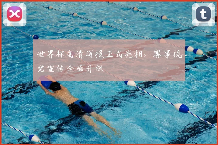 世界杯高清海报正式亮相，赛事视觉宣传全面升级