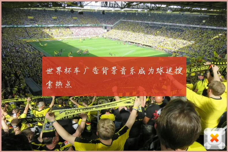 世界杯车广告背景音乐成为球迷搜索热点