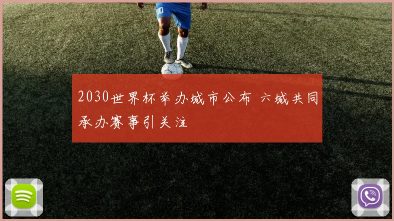 2030世界杯举办城市公布 六城共同承办赛事引关注