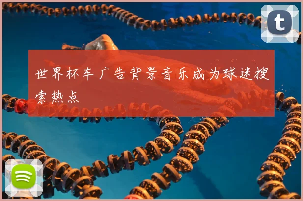 世界杯车广告背景音乐成为球迷搜索热点