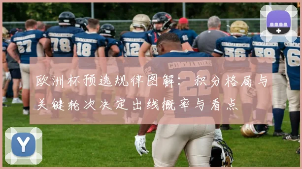 欧洲杯预选规律图解：积分格局与关键轮次决定出线概率与看点