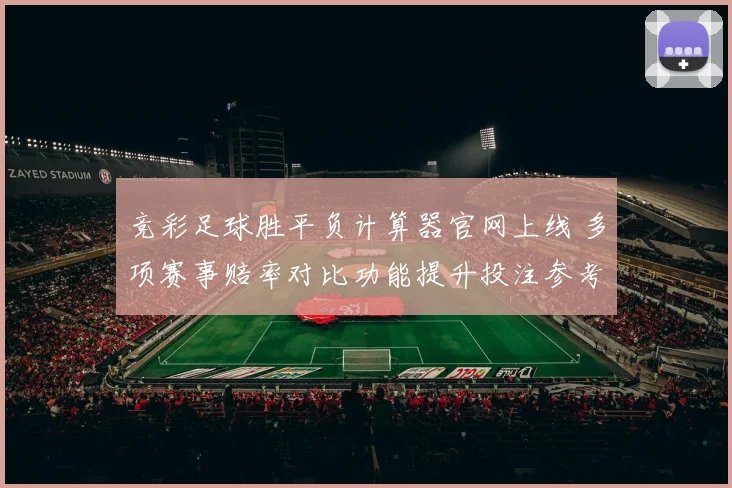 竞彩足球胜平负计算器官网上线 多项赛事赔率对比功能提升投注参考效率