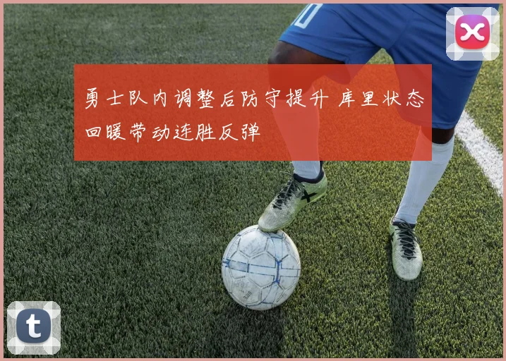 勇士队内调整后防守提升 库里状态回暖带动连胜反弹
