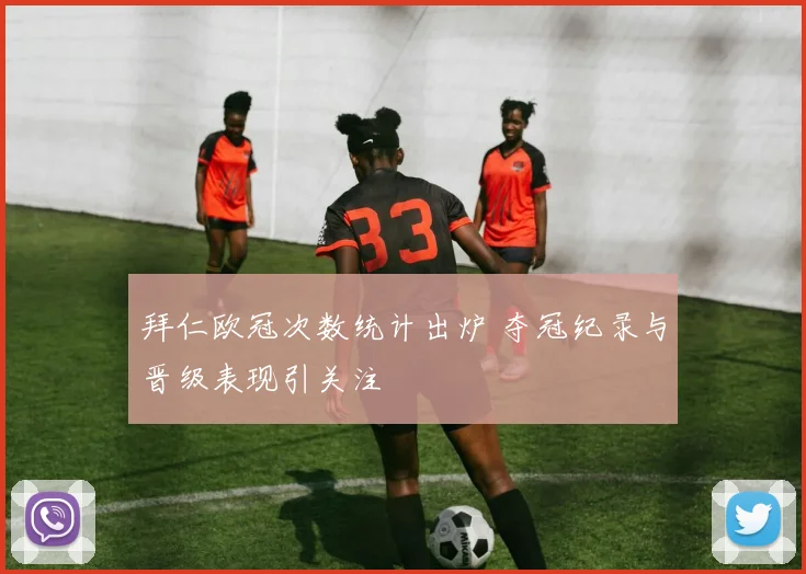 拜仁欧冠次数统计出炉 夺冠纪录与晋级表现引关注