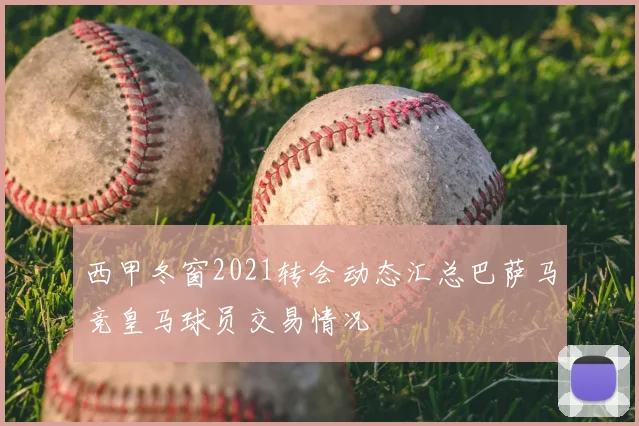 西甲冬窗2021转会动态汇总巴萨马竞皇马球员交易情况