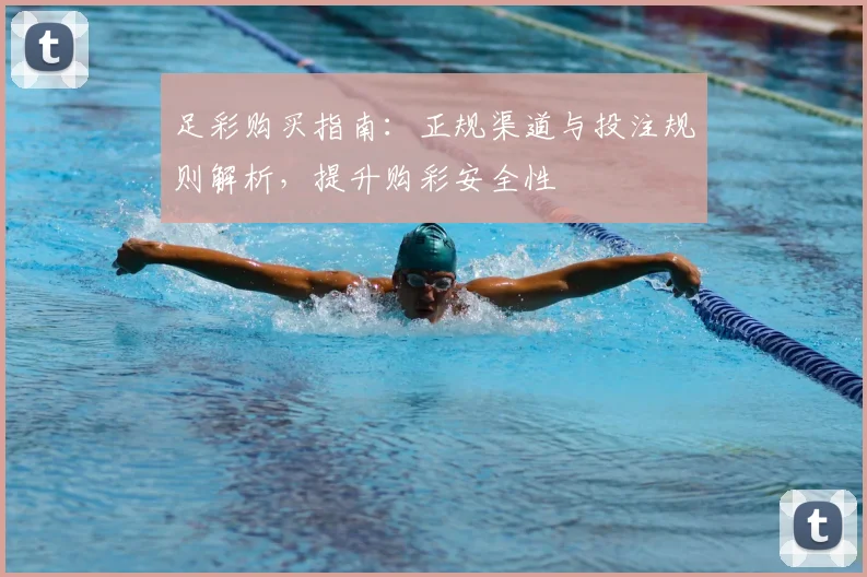 足彩购买指南：正规渠道与投注规则解析，提升购彩安全性