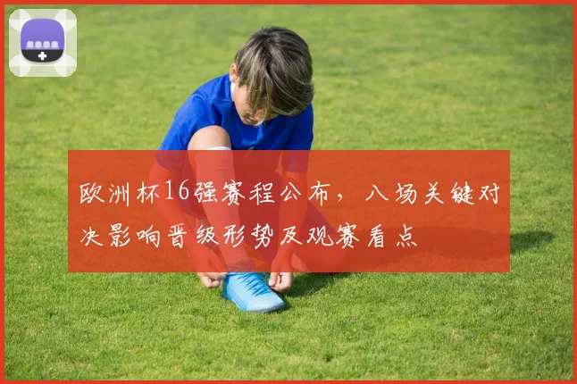 欧洲杯16强赛程公布,八场关键对决影响晋级形势及观赛看点