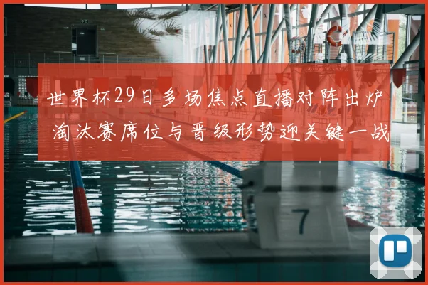 世界杯29日多场焦点直播对阵出炉 淘汰赛席位与晋级形势迎关键一战