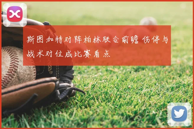 斯图加特对阵柏林联合前瞻 伤停与战术对位成比赛看点