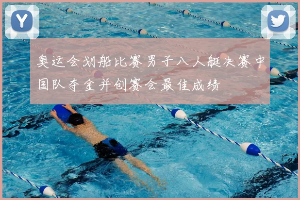 奥运会划船比赛男子八人艇决赛中国队夺金并创赛会最佳成绩