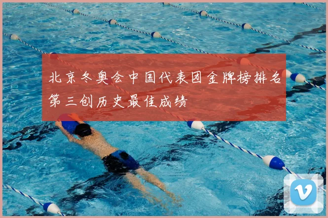 北京冬奥会中国代表团金牌榜排名第三创历史最佳成绩