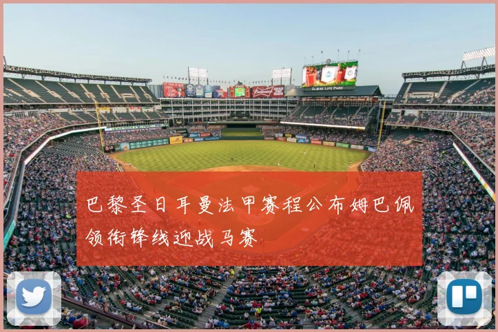 巴黎圣日耳曼法甲赛程公布姆巴佩领衔锋线迎战马赛