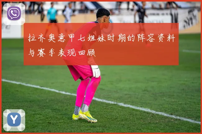 拉齐奥意甲七姐妹时期的阵容资料与赛季表现回顾