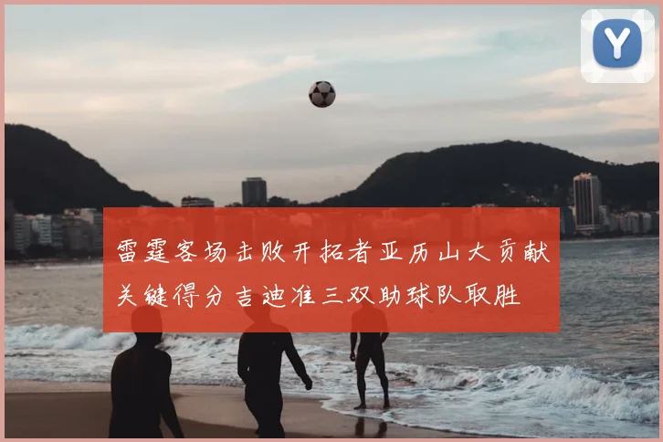 雷霆客场击败开拓者亚历山大贡献关键得分吉迪准三双助球队取胜