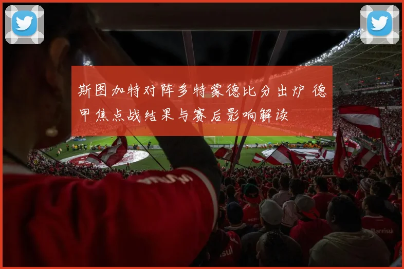 斯图加特对阵多特蒙德比分出炉 德甲焦点战结果与赛后影响解读