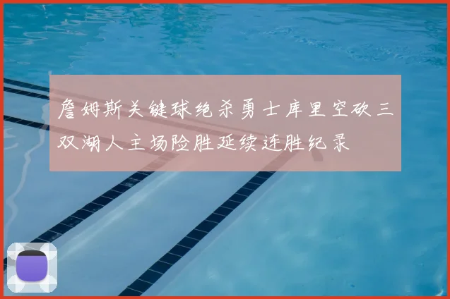 詹姆斯关键球绝杀勇士库里空砍三双湖人主场险胜延续连胜纪录