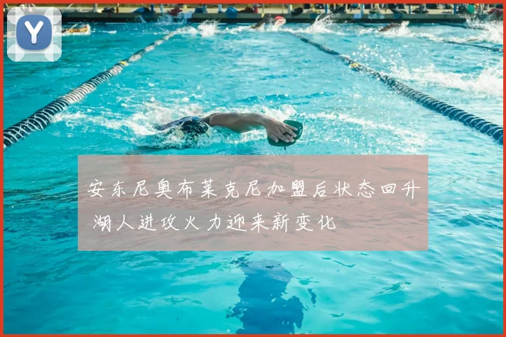 安东尼奥布莱克尼加盟后状态回升 湖人进攻火力迎来新变化