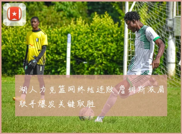 湖人力克篮网终结连败 詹姆斯浓眉联手爆发关键取胜