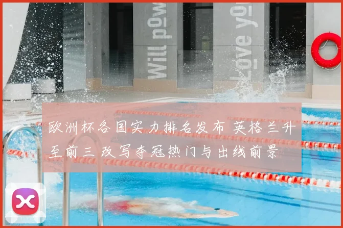 欧洲杯各国实力排名发布 英格兰升至前三 改写夺冠热门与出线前景