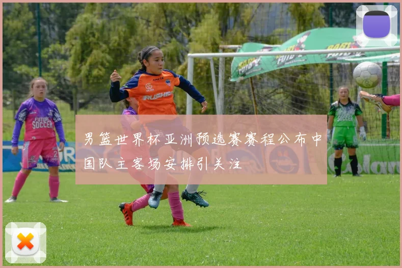 男篮世界杯亚洲预选赛赛程公布中国队主客场安排引关注