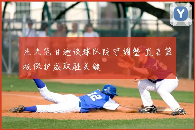 杰夫范甘迪谈球队防守调整 直言篮板保护成取胜关键