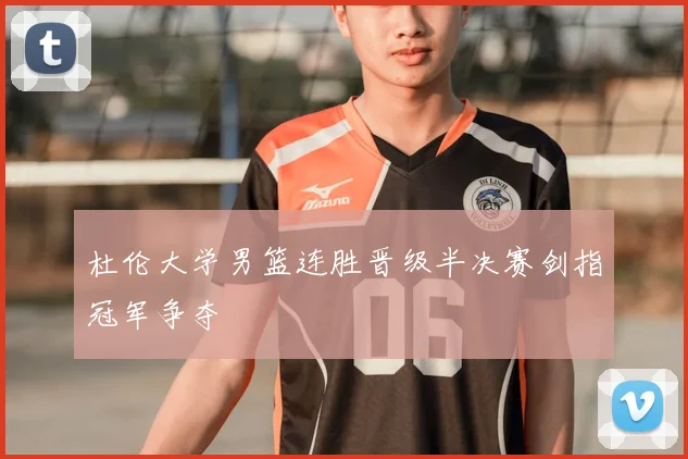 杜伦大学男篮连胜晋级半决赛剑指冠军争夺