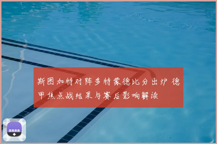 斯图加特对阵多特蒙德比分出炉 德甲焦点战结果与赛后影响解读