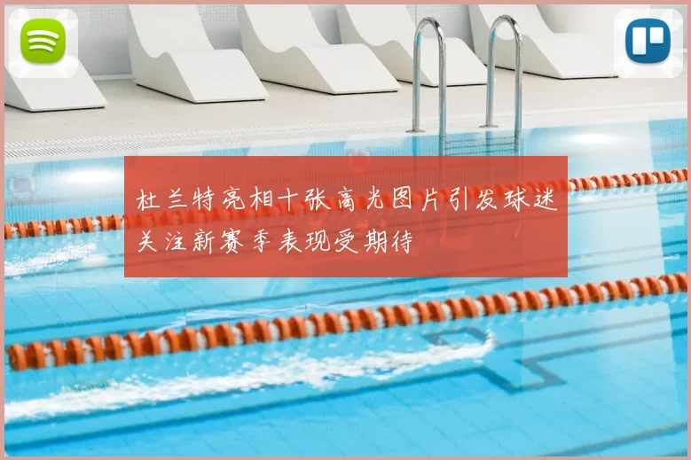 杜兰特亮相十张高光图片引发球迷关注新赛季表现受期待