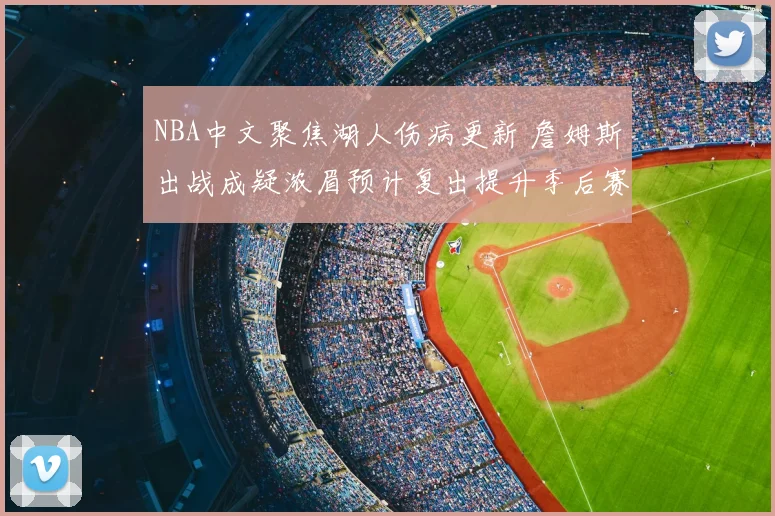 NBA中文聚焦湖人伤病更新 詹姆斯出战成疑浓眉预计复出提升季后赛竞争力