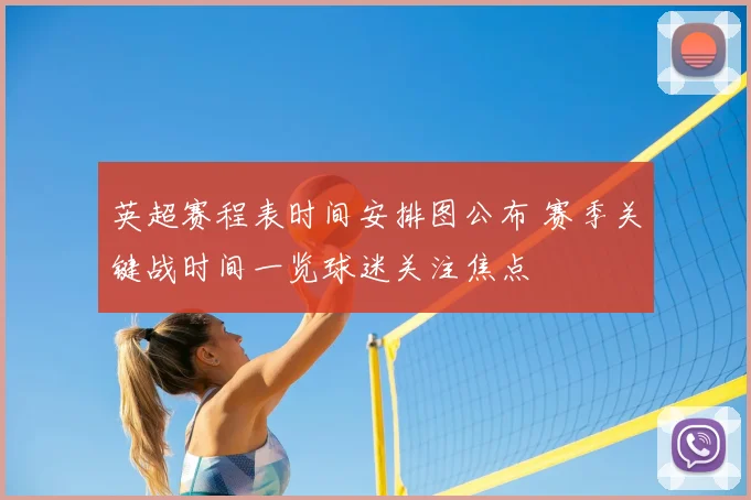 英超赛程表时间安排图公布 赛季关键战时间一览球迷关注焦点