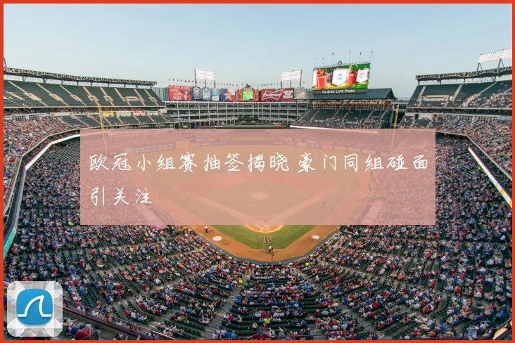欧冠小组赛抽签揭晓 豪门同组碰面引关注