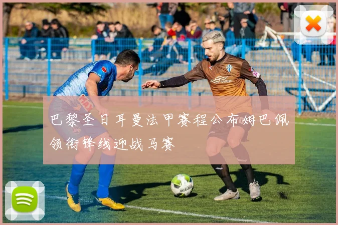 巴黎圣日耳曼法甲赛程公布姆巴佩领衔锋线迎战马赛