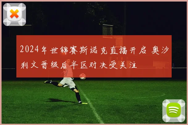2024年世锦赛斯诺克直播开启 奥沙利文晋级后半区对决受关注