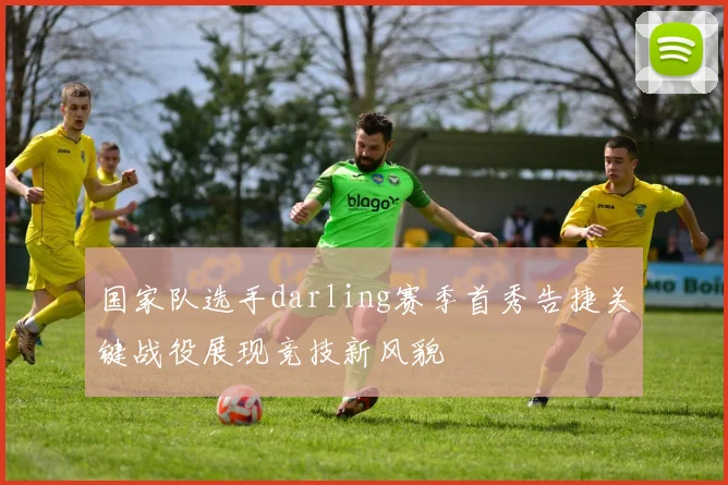 国家队选手darling赛季首秀告捷关键战役展现竞技新风貌