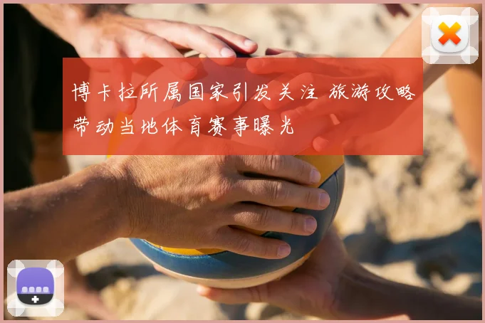 博卡拉所属国家引发关注 旅游攻略带动当地体育赛事曝光