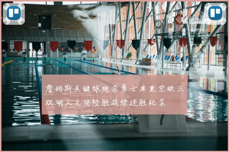 詹姆斯关键球绝杀勇士库里空砍三双湖人主场险胜延续连胜纪录