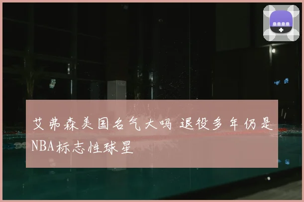 艾弗森美国名气大吗 退役多年仍是NBA标志性球星