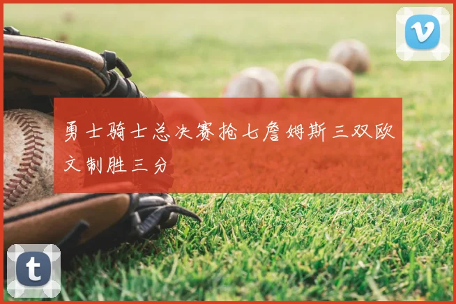 勇士骑士总决赛抢七詹姆斯三双欧文制胜三分