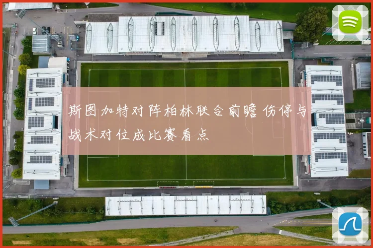 斯图加特对阵柏林联合前瞻 伤停与战术对位成比赛看点