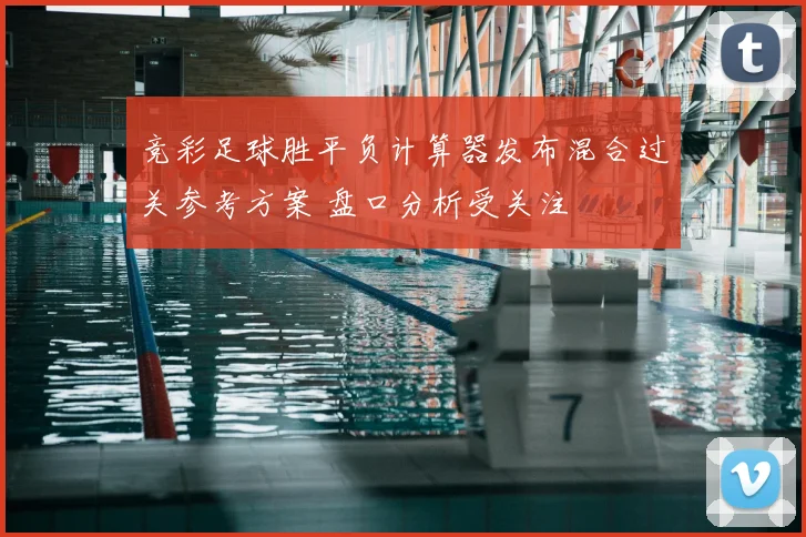 竞彩足球胜平负计算器发布混合过关参考方案 盘口分析受关注