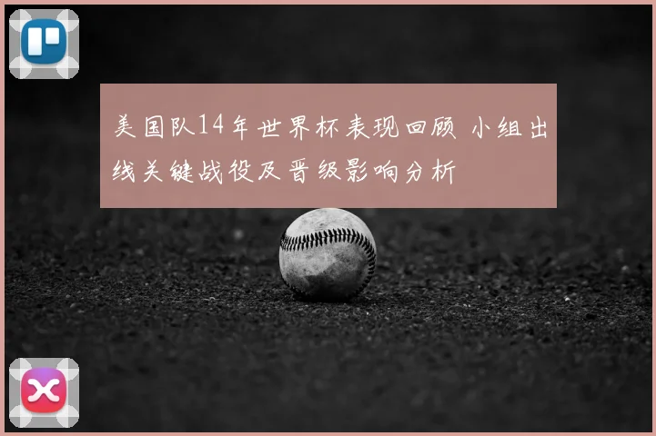美国队14年世界杯表现回顾 小组出线关键战役及晋级影响分析